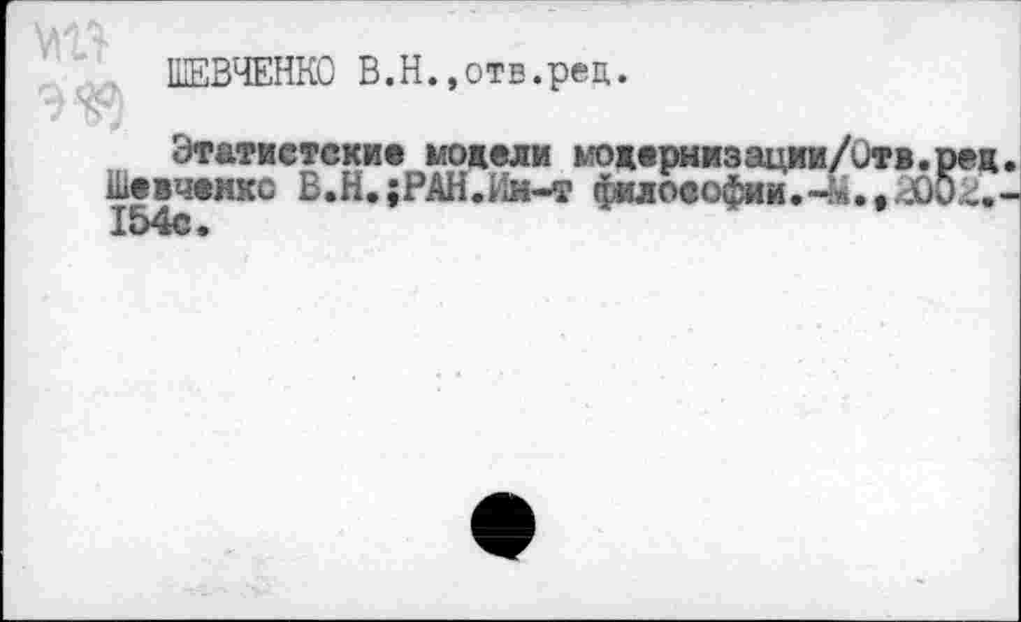 ﻿ШЕВЧЕНКО В.Н.,отв.pen.
Этатистские модели модернизации/игв.ре Шевченко В.Н.;РАН.Кн-т философииJÖÖO 154с.